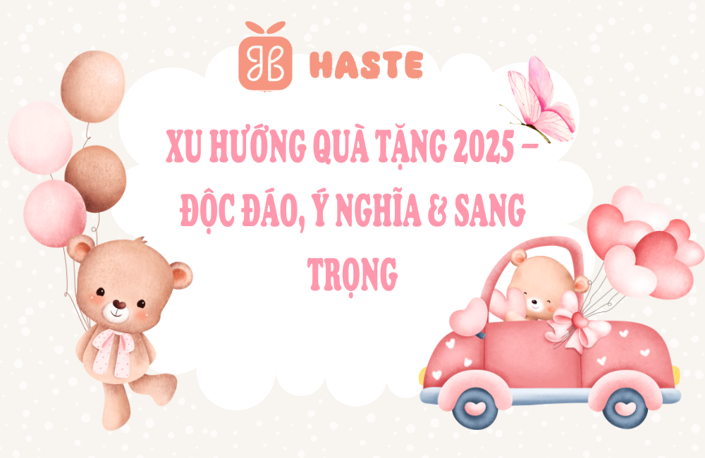 Xu Hướng Quà Tặng 2025 – Độc Đáo, Ý Nghĩa & Sang Trọng tại haste